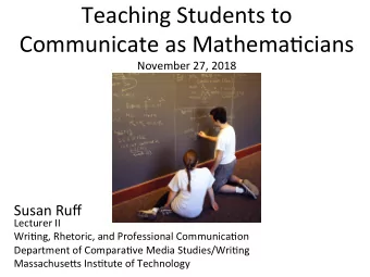 Teaching Students to Communicate as Mathema3cians  November 27, 2018  Susan Ruff  Lecturer II