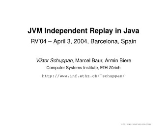 JVM Independent Replay in Java  RV04  April 3, 2004, Barcelona, Spain Viktor Schuppan ,
