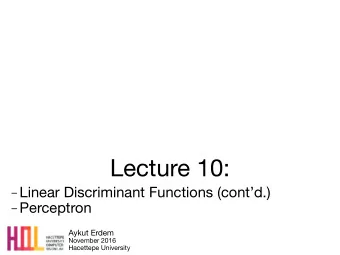 Lecture 10:  Linear Discriminant Functions (contd.)  Perceptron Aykut Erdem November 2016