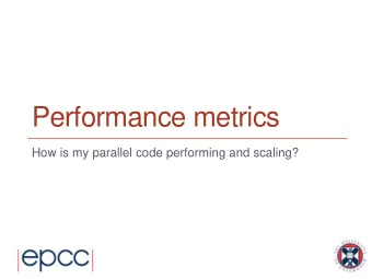 Performance metrics  How is my parallel code performing and scaling?  Performance metrics  A