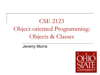 CSE 2123  Object-oriented Programming:  Objects &amp; Classes  Jeremy Morris  1  Object-oriented