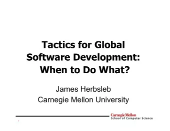 Tactics for Global  Software Development:  When to Do What?  James Herbsleb  Carnegie Mellon
