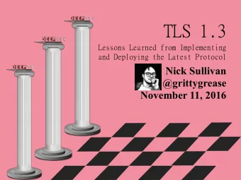 TLS 1.3  Lessons Learned from Implementing  and Deploying the Latest Protocol  Nick Sullivan