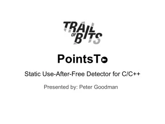 PointsTo  Static Use-After-Free Detector for C/C++  Presented by: Peter Goodman  PointsTo detects
