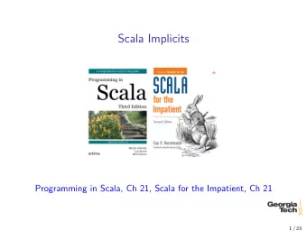 Scala Implicits  Programming in Scala, Ch 21, Scala for the Impatient, Ch 21  1 / 23  The Case for
