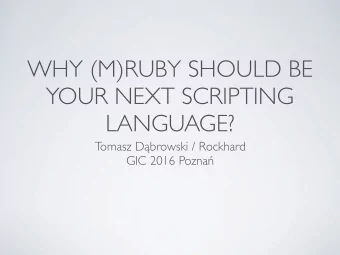 WHY (M)RUBY SHOULD BE  YOUR NEXT SCRIPTING  LANGUAGE? Tomasz D  browski / Rockhard GIC 2016 Pozna