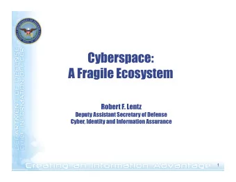Cyberspace:  A Fragile Ecosystem  Robert F. Lentz  Deputy Assistant Secretary of Defense  Cyber,