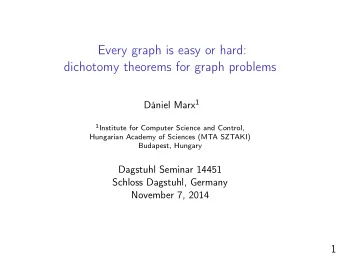 Every graph is easy or hard:  dichotomy theorems for graph problems Dniel Marx 1 1 Institute for