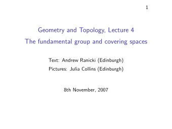 Geometry and Topology, Lecture 4  The fundamental group and covering spaces  Text: Andrew Ranicki