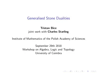 Generalised Stone Dualities  Tristan Bice joint work with Charles Starling  Institute of