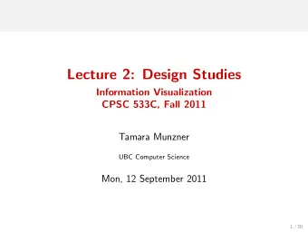 Lecture 2: Design Studies  Information Visualization  CPSC 533C, Fall 2011  Tamara Munzner  UBC
