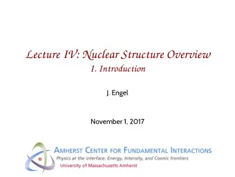 Lecture IV: Nuclear Structure Overview  I. Introduction  J. Engel  November 1, 2017  A Little on