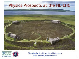 Physics Prospects at the HL-LHC Victoria Martin , University of Edinburgh  Higgs Maxwell workshop