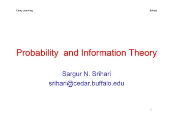 Probability  and Information Theory  Sargur N. Srihari  srihari@cedar.buffalo.edu  1  Deep Learning