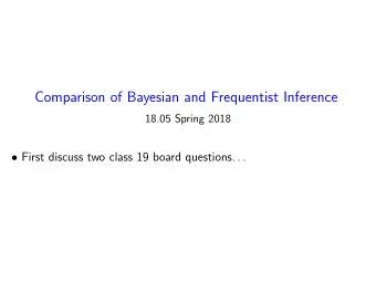 Comparison of Bayesian and Frequentist Inference  18.05 Spring 2018  First discuss two class 19