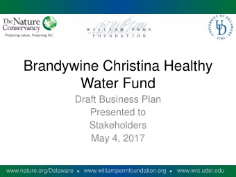 Brandywine Christina Healthy  Water Fund  Draft Business Plan  Presented to  Stakeholders  May 4,