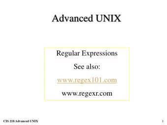 Advanced UNIX CIS 218 Advanced UNIX  Regular Expressions  See also:  www.regex101.com