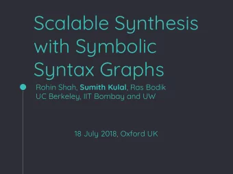 Scalable Synthesis  with Symbolic  Syntax Graphs Rohin Shah, Sumith Kulal , Ras Bodik  UC Berkeley,