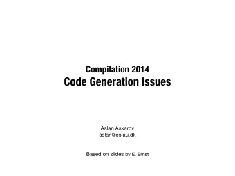 Code Generation Issues Aslan Askarov aslan@cs.au.dk  Based on slides by E. Ernst