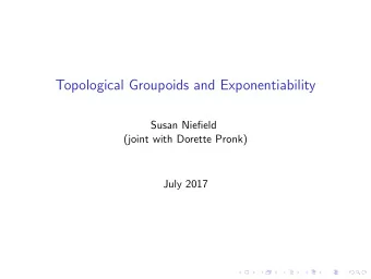Topological Groupoids and Exponentiability  Susan Niefield  (joint with Dorette Pronk)  July 2017