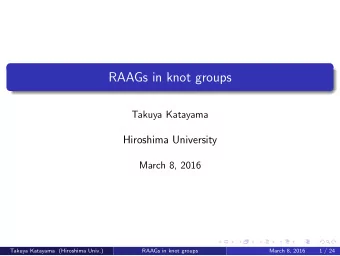 RAAGs in knot groups  Takuya Katayama  Hiroshima University  March 8, 2016  Takuya Katayama