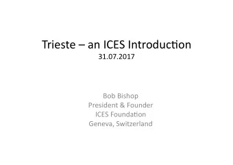 Trieste  an ICES Introduc3on  31.07.2017  Bob Bishop  President &amp; Founder  ICES Founda3on