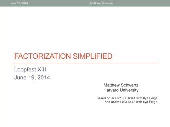 FACTORIZATION SIMPLIFIED  Loopfest XIII  June 19, 2014  Matthew Schwartz  Harvard University  Based