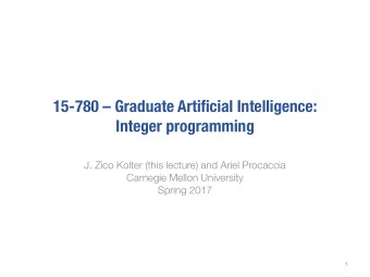 15-780  Graduate Artificial Intelligence:  Integer programming  J. Zico Kolter (this lecture)