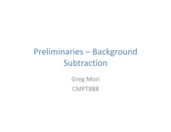 PreliminariesBackground  Subtraction  GregMori  CMPT888  Outline
