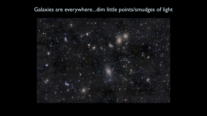 galaxies are everywhere dim little points smudges of