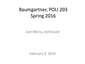 Baumgartner, POLI 203  Spring 2016  Just Mercy, continued  February 3, 2016  From last time
