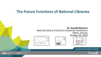 The Future Functions of National Libraries  Dr. Guy Berthiaume  National Library of Estonia