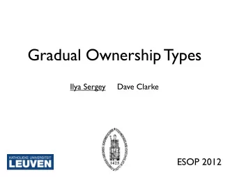 Gradual Ownership Types  Ilya Sergey     Dave Clarke  ESOP 2012  Ownership Types  (a gradual