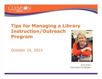 Tips for Managing a Library  Instruction/Outreach  Program  October 14, 2014  Anne Grant