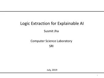 Logic Extraction for Explainable AI  Susmit Jha  Computer Science Laboratory  SRI  July, 2019  1