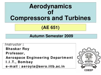 Aerodynamics  of  Compressors and Turbines  (AE 651)  Autumn Semester 2009 Instructor :  Bhaskar