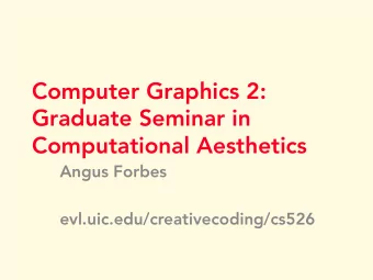 Computer Graphics 2:  Graduate Seminar in  Computational Aesthetics  Angus Forbes