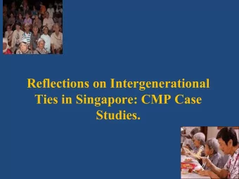 Reflections on Intergenerational  Ties in Singapore: CMP Case  Studies.  Brief Overview of the