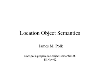 Location Object Semantics  James M. Polk  draft-polk-geopriv-loc-object-semantics-00  18 Nov 02