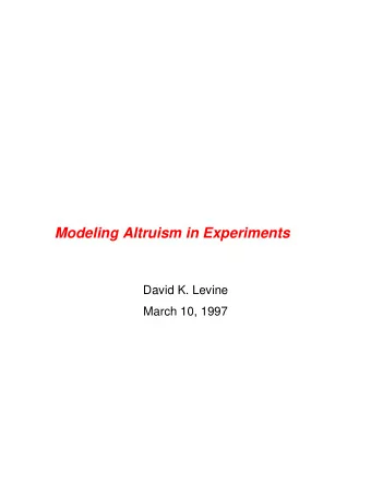Modeling Altruism in Experiments  David K. Levine  March 10, 1997  Ultimatum  Roth et al [1991]: