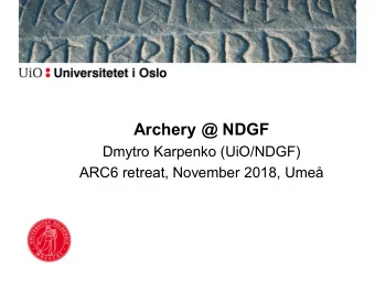 Archery @ NDGF  Dmytro Karpenko (UiO/NDGF)  ARC6 retreat, November 2018, Ume  Idea  !  First,
