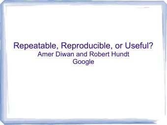 Repeatable, Reproducible, or Useful?  Amer Diwan and Robert Hundt  Google  Repeatable  I conduct