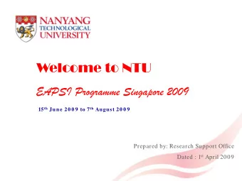 Welcome to NTU  EAPSI Programme Singapore 2009 15 th June 20 0 9 to 7 th August 20 0 9  Prepared