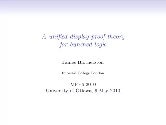 A unified display proof theory  for bunched logic  James Brotherston  Imperial College London  MFPS
