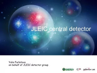JLEIC central detector  Yulia Furletova  on behalf of JLEIC detector group  Overview