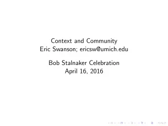 Context and Community  Eric Swanson; ericsw@umich.edu  Bob Stalnaker Celebration  April 16, 2016