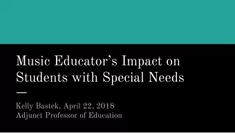 Music Educators Impact on  Students with Special Needs  Kelly Bastek, April 22, 2018  Adjunct