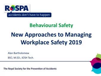 New Approaches to Managing  Workplace Safety 2019  Alan Bartholomew  BSC; M.ED.; IOSH Tech.
