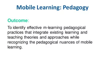 Mobile Learning: Pedagogy Outcome :  To identify effective m-learning pedagogical  practices that