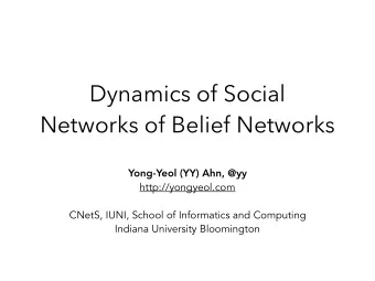 Dynamics of Social  Networks of Belief Networks  Yong-Yeol (YY) Ahn, @yy  http://yongyeol.com